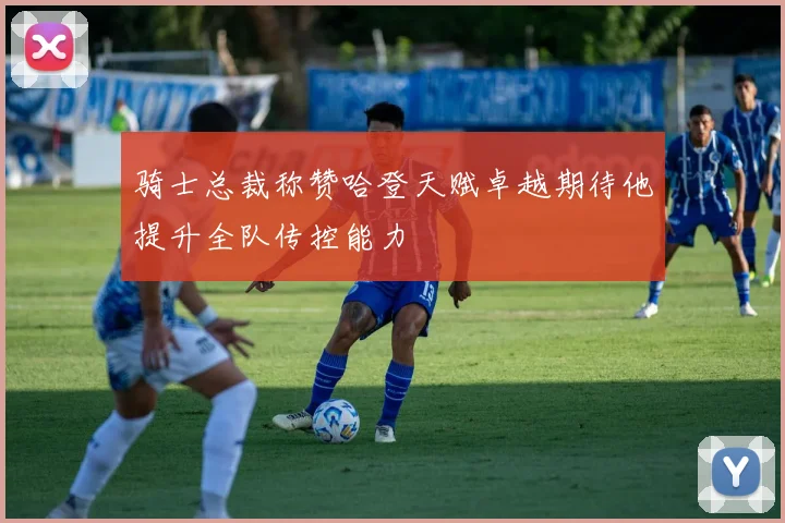 骑士总裁称赞哈登天赋卓越期待他提升全队传控能力