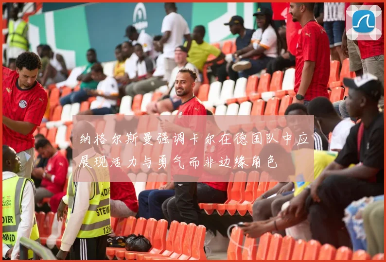 纳格尔斯曼强调卡尔在德国队中应展现活力与勇气而非边缘角色