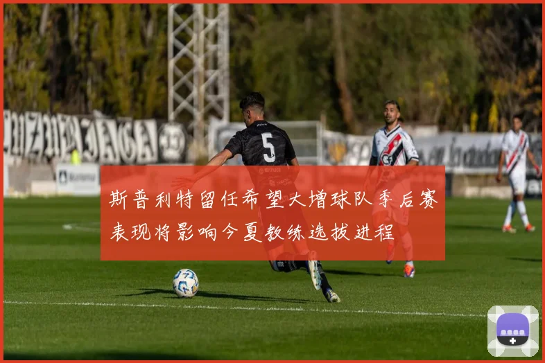 斯普利特留任希望大增球队季后赛表现将影响今夏教练选拔进程