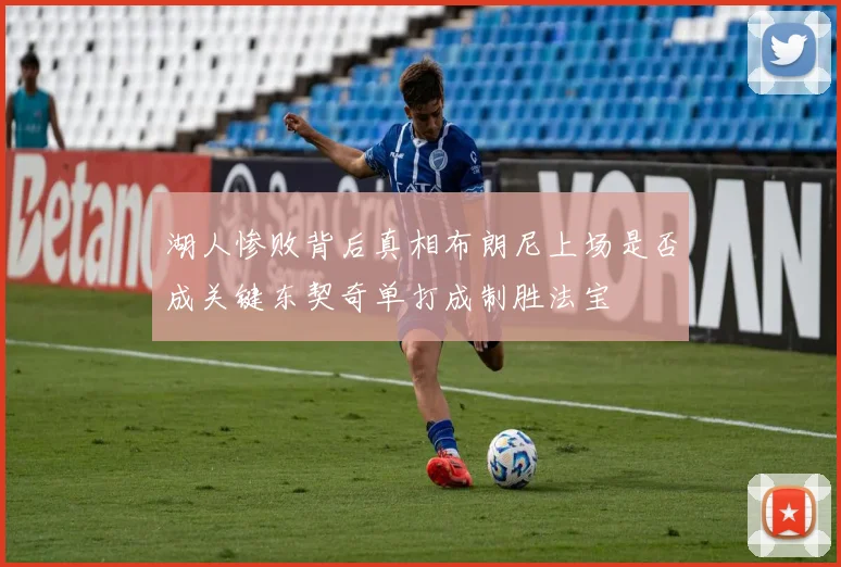 湖人惨败背后真相布朗尼上场是否成关键东契奇单打成制胜法宝