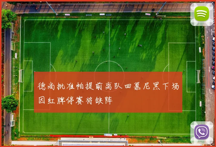 德尚批准帕提前离队回慕尼黑下场因红牌停赛将缺阵