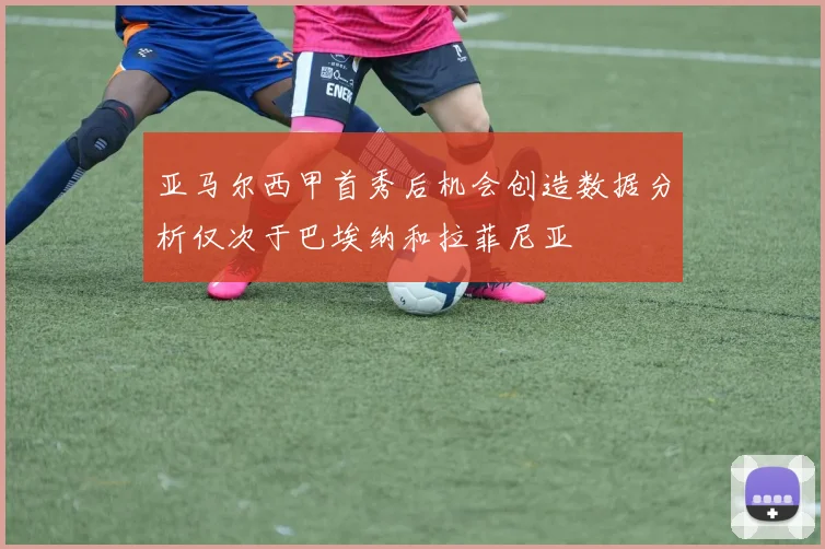 亚马尔西甲首秀后机会创造数据分析仅次于巴埃纳和拉菲尼亚
